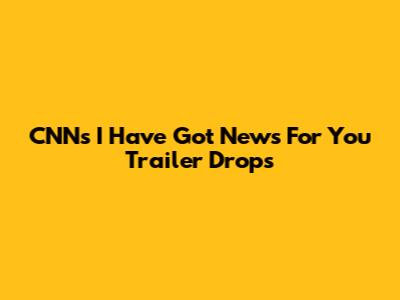 CNN's 'I Have Got News For You' Trailer Drops