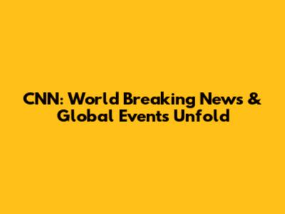 CNN: World Breaking News & Global Events Unfold