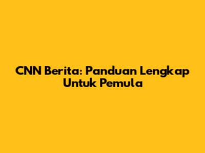 CNN Berita: Panduan Lengkap Untuk Pemula