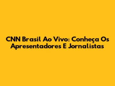 CNN Brasil Ao Vivo: Conheça Os Apresentadores E Jornalistas