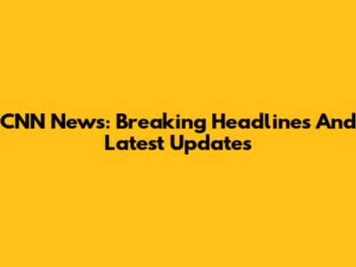 CNN News: Breaking Headlines And Latest Updates