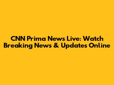 CNN Prima News Live: Watch Breaking News & Updates Online