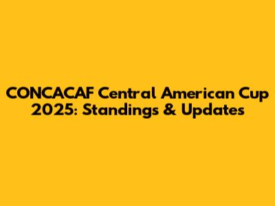 CONCACAF Central American Cup 2025: Standings & Updates