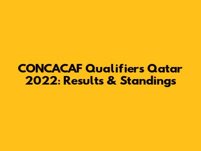 CONCACAF Qualifiers Qatar 2022: Results & Standings