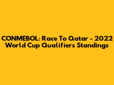 CONMEBOL: Race To Qatar - 2022 World Cup Qualifiers Standings