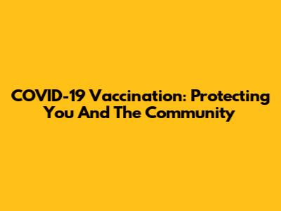 COVID-19 Vaccination: Protecting You And The Community
