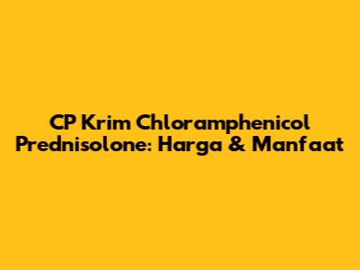 CP Krim Chloramphenicol Prednisolone: Harga & Manfaat