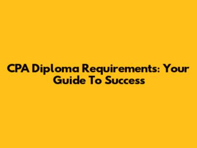 CPA Diploma Requirements: Your Guide To Success