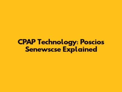 CPAP Technology: Poscios Senewscse Explained