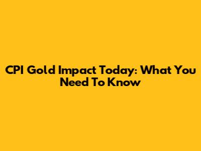 CPI Gold Impact Today: What You Need To Know
