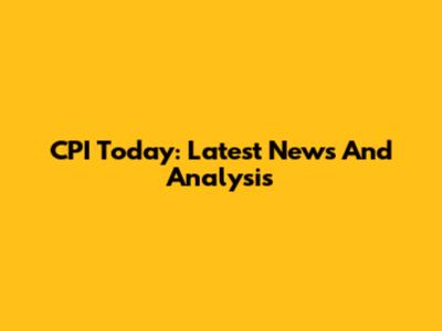 CPI Today: Latest News And Analysis