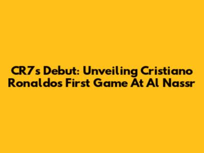 CR7's Debut: Unveiling Cristiano Ronaldo's First Game At Al Nassr