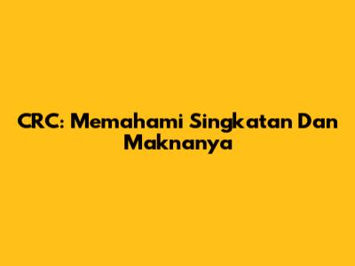 CRC: Memahami Singkatan Dan Maknanya