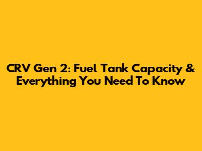 CRV Gen 2: Fuel Tank Capacity & Everything You Need To Know