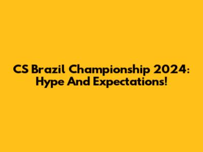 CS Brazil Championship 2024: Hype And Expectations!