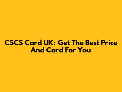 CSCS Card UK: Get The Best Price And Card For You