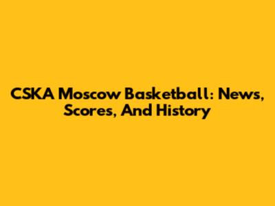 CSKA Moscow Basketball: News, Scores, And History