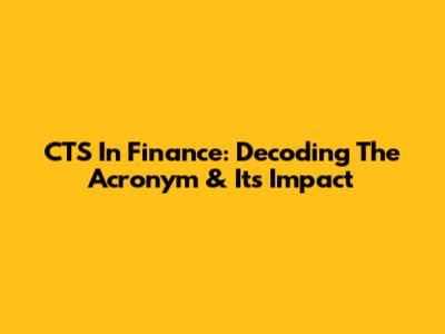 CTS In Finance: Decoding The Acronym & Its Impact