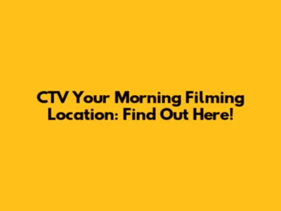 CTV Your Morning Filming Location: Find Out Here!