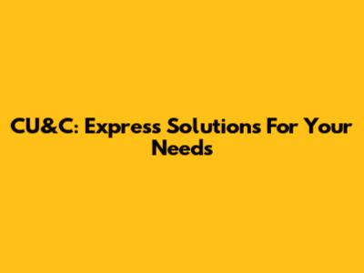 CU&C: Express Solutions For Your Needs