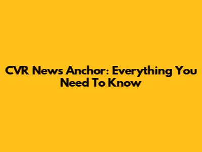 CVR News Anchor: Everything You Need To Know