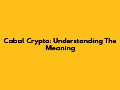 Cabal Crypto: Understanding The Meaning