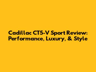 Cadillac CT5-V Sport Review: Performance, Luxury, & Style
