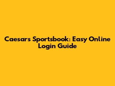 Caesars Sportsbook: Easy Online Login Guide