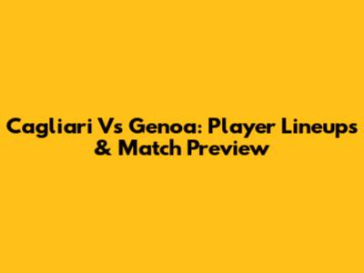 Cagliari Vs Genoa: Player Lineups & Match Preview