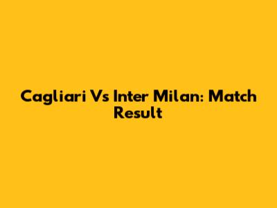 Cagliari Vs Inter Milan: Match Result