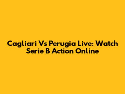 Cagliari Vs Perugia Live: Watch Serie B Action Online