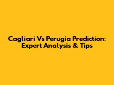 Cagliari Vs Perugia Prediction: Expert Analysis & Tips