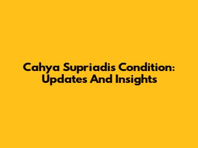 Cahya Supriadi's Condition: Updates And Insights