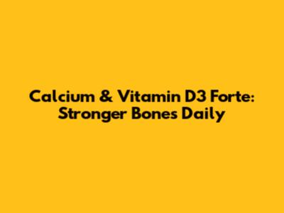 Calcium & Vitamin D3 Forte: Stronger Bones Daily