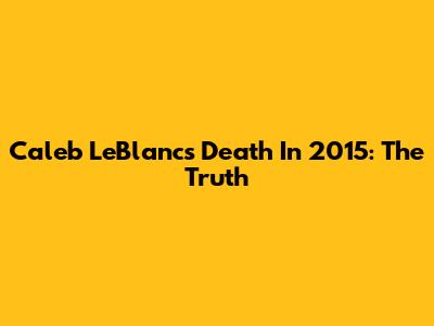 Caleb LeBlanc's Death In 2015: The Truth