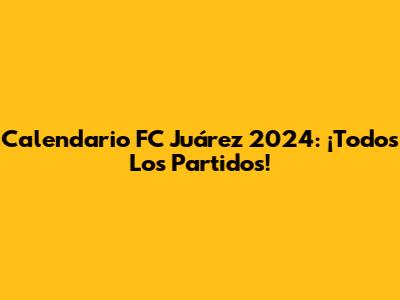 Calendario FC Juárez 2024: ¡Todos Los Partidos!