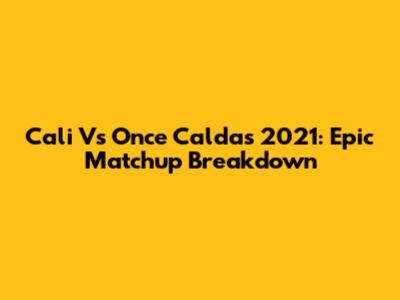 Cali Vs Once Caldas 2021: Epic Matchup Breakdown