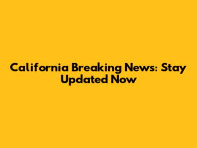 California Breaking News: Stay Updated Now
