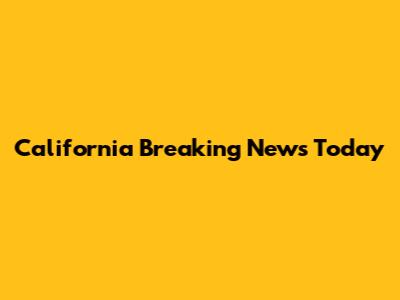 California Breaking News Today