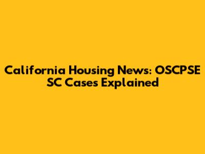 California Housing News: OSCPSE SC Cases Explained