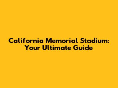 California Memorial Stadium: Your Ultimate Guide