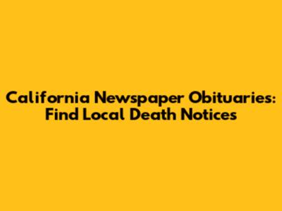 California Newspaper Obituaries: Find Local Death Notices