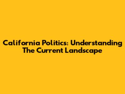 California Politics: Understanding The Current Landscape