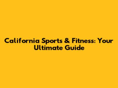 California Sports & Fitness: Your Ultimate Guide