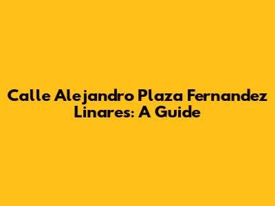 Calle Alejandro Plaza Fernandez Linares: A Guide