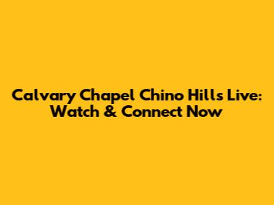 Calvary Chapel Chino Hills Live: Watch & Connect Now