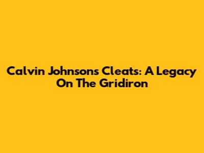 Calvin Johnson's Cleats: A Legacy On The Gridiron