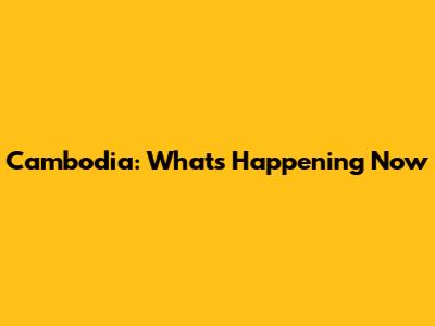 Cambodia: What's Happening Now