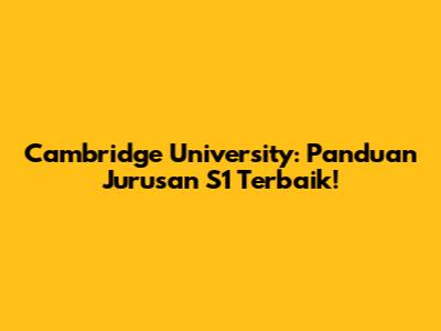 Cambridge University: Panduan Jurusan S1 Terbaik!
