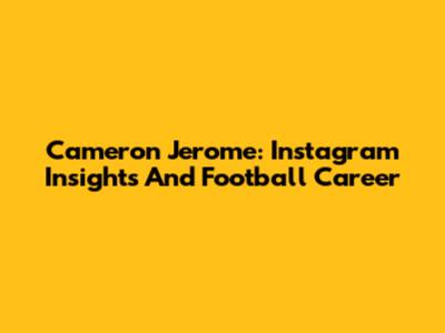 Cameron Jerome: Instagram Insights And Football Career